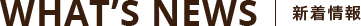 WHAT’S NEWS 新着情報